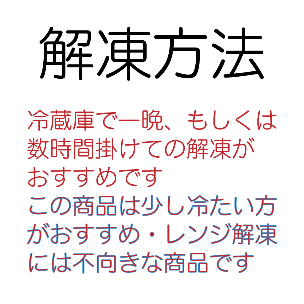 冷蔵庫で一晩、もしくは 数時間掛けての解凍が おすすめです この商品は少し冷たい方 がおすすめです　レンジ解凍 には不向きな商品です